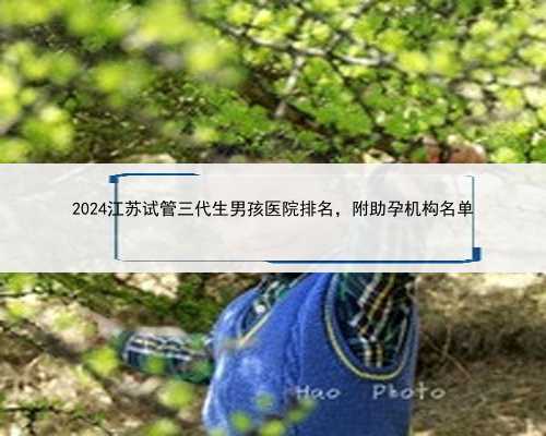 2024江苏试管三代生男孩医院排名，附助孕机构名单